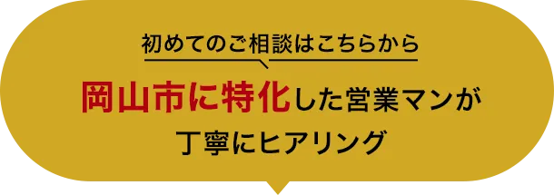 初めてのご相談はこちらから 岡山市に特化した営業マンが丁寧にヒアリング